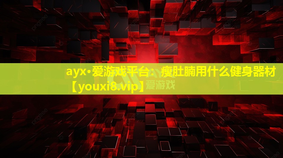 ayx·爱游戏平台：瘦肚腩用什么健身器材